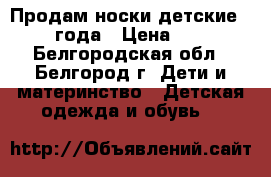 Продам носки детские 1-3 года › Цена ­ 35 - Белгородская обл., Белгород г. Дети и материнство » Детская одежда и обувь   